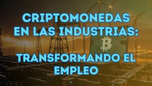 Lee más sobre el artículo Criptomonedas en las Industrias: Transformando el Empleo